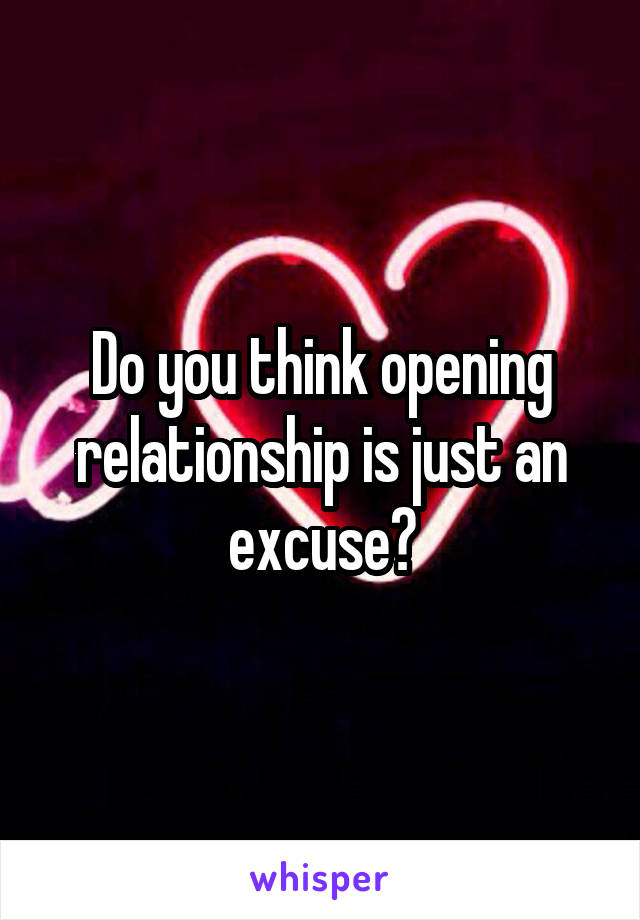 Do you think opening relationship is just an excuse?