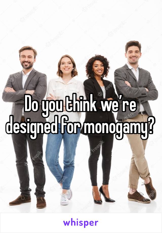 Do you think we’re designed for monogamy?