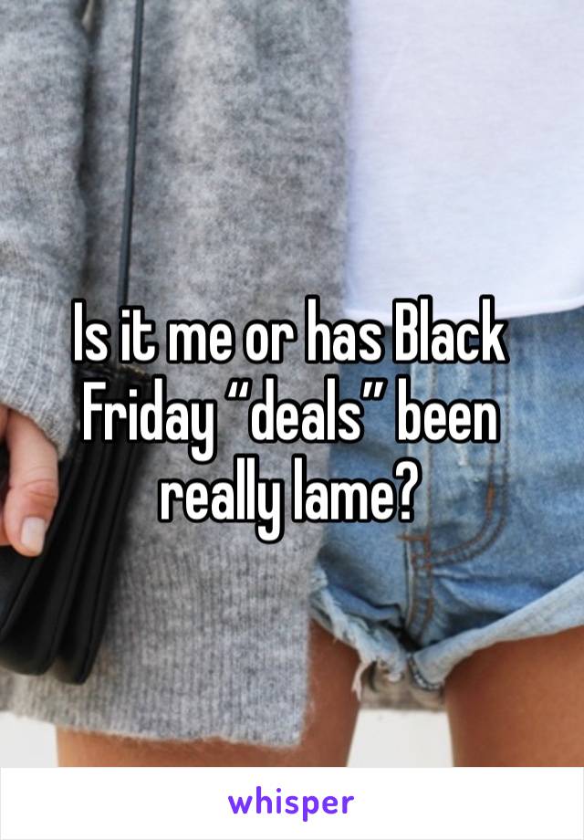 Is it me or has Black Friday “deals” been really lame? 