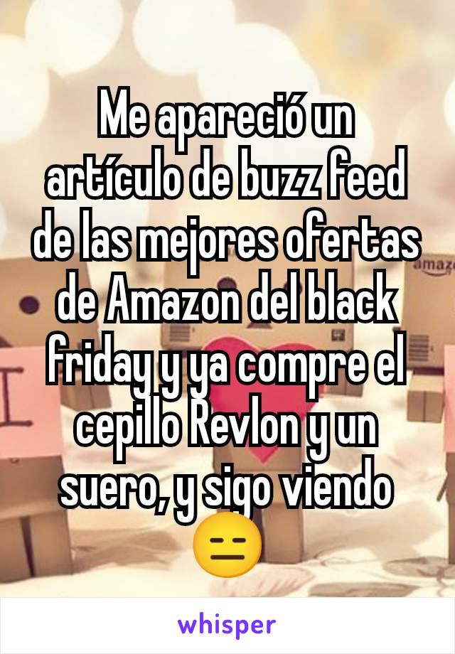 Me apareció un artículo de buzz feed de las mejores ofertas de Amazon del black friday y ya compre el cepillo Revlon y un suero, y sigo viendo 😑