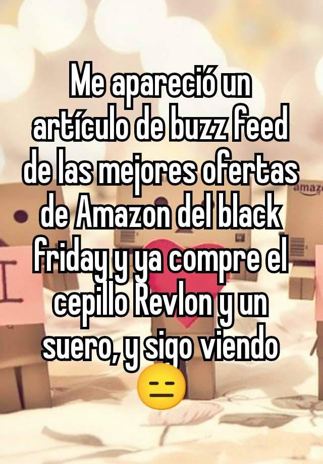 Me apareció un artículo de buzz feed de las mejores ofertas de Amazon del black friday y ya compre el cepillo Revlon y un suero, y sigo viendo 😑