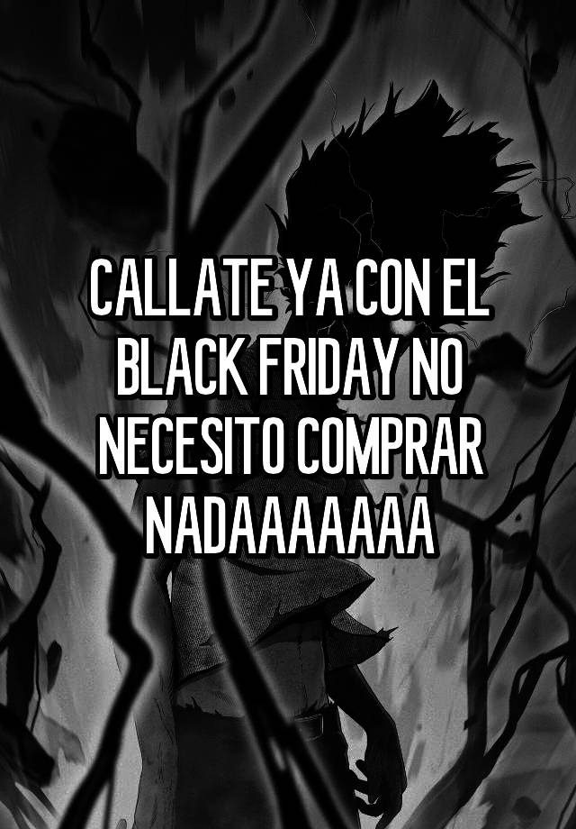 CALLATE YA CON EL BLACK FRIDAY NO NECESITO COMPRAR NADAAAAAAA