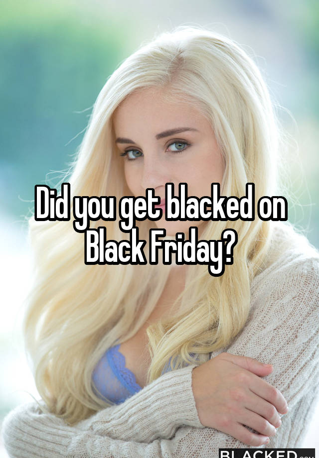 Did you get blacked on Black Friday?