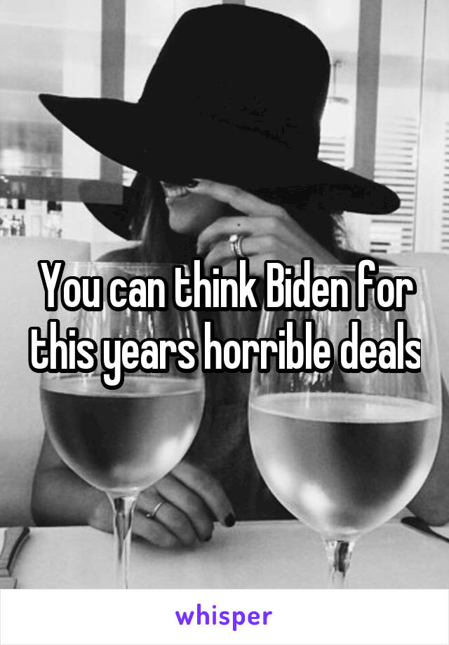 You can think Biden for this years horrible deals