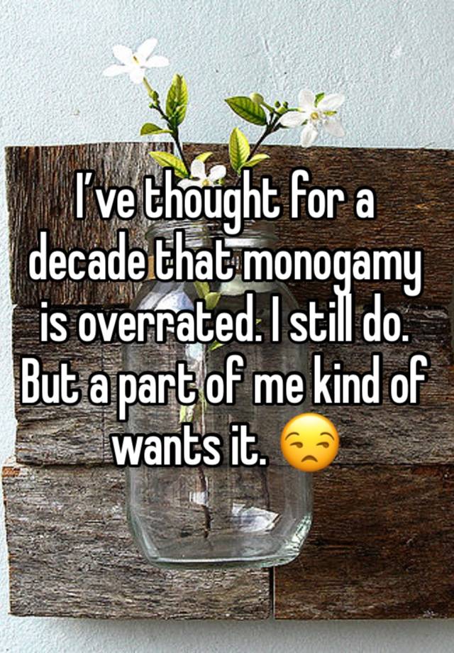 I’ve thought for a decade that monogamy is overrated. I still do. But a part of me kind of wants it. 😒