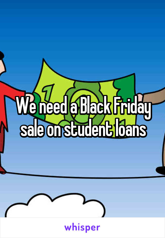 We need a Black Friday sale on student loans