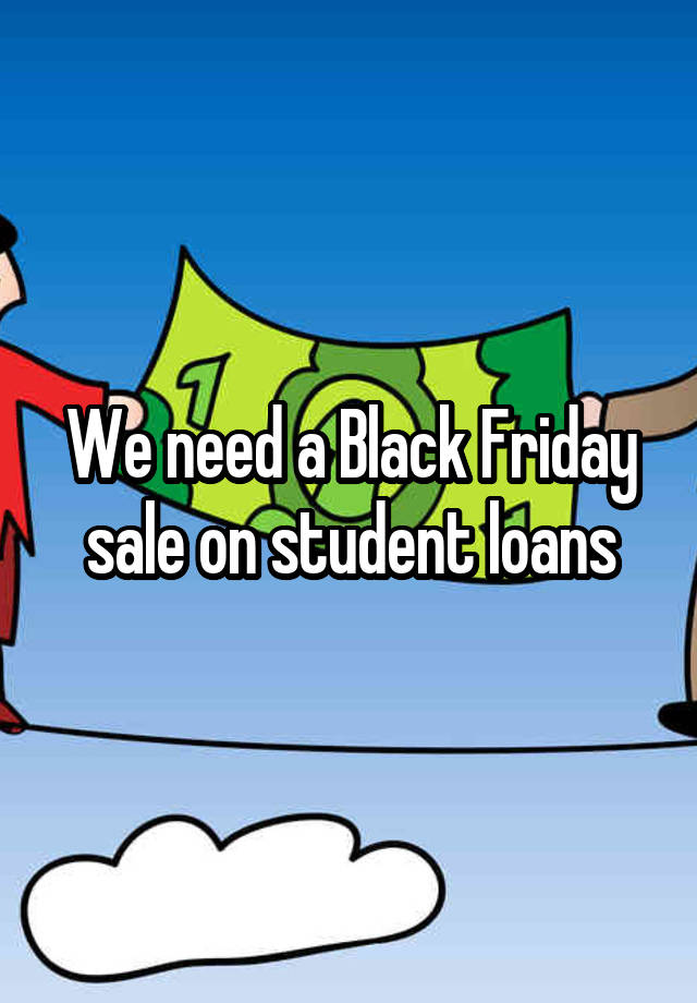 We need a Black Friday sale on student loans