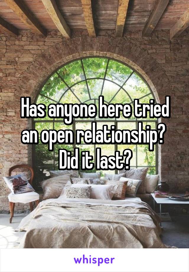 Has anyone here tried an open relationship?  Did it last?