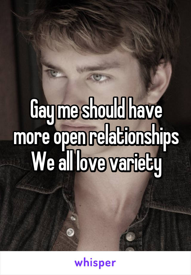 Gay me should have more open relationships
We all love variety