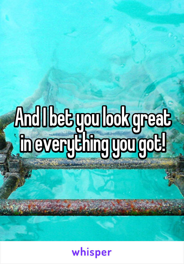 And I bet you look great in everything you got!