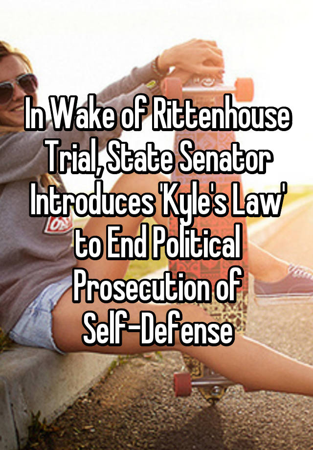 In Wake of Rittenhouse Trial, State Senator Introduces 'Kyle's Law' to End Political Prosecution of Self-Defense