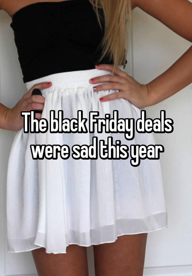 The black Friday deals were sad this year