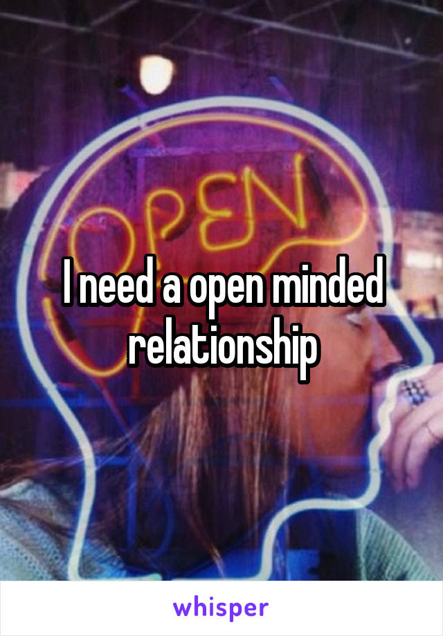 I need a open minded relationship