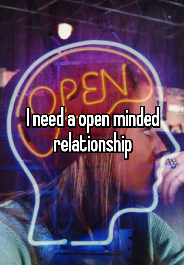 I need a open minded relationship