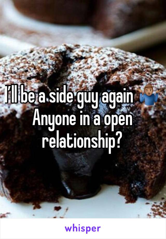 I’ll be a side guy again 🤷🏽‍♂️   Anyone in a open relationship?