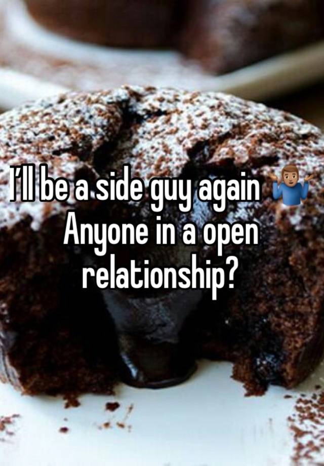 I’ll be a side guy again 🤷🏽‍♂️   Anyone in a open relationship?