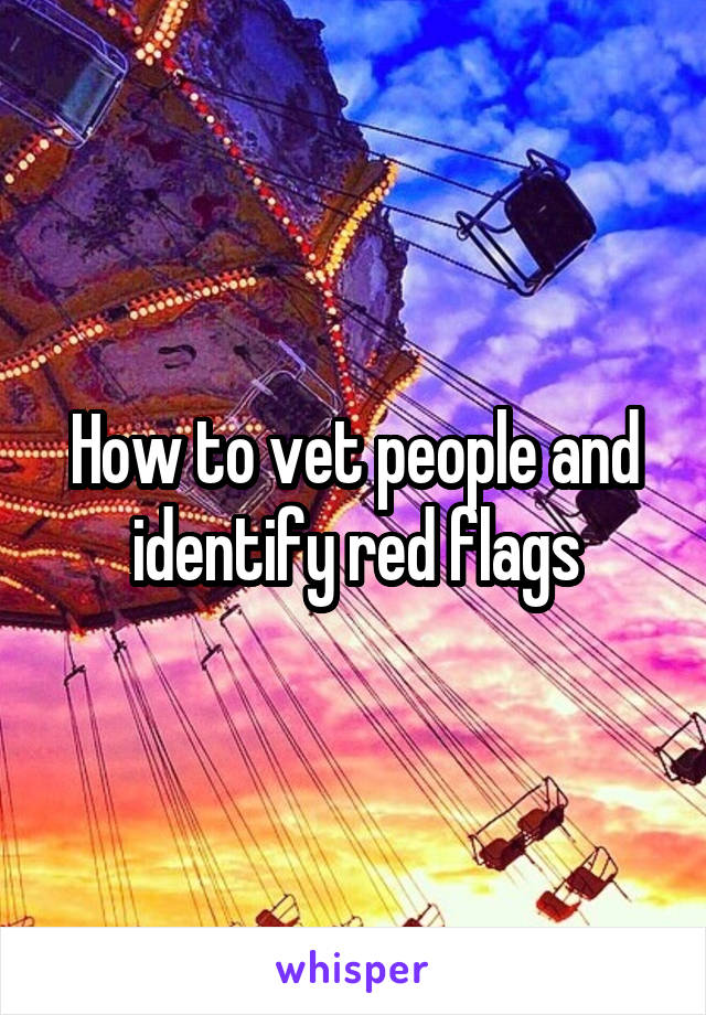 How to vet people and identify red flags