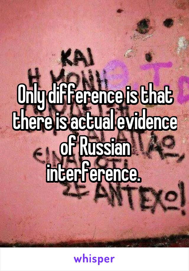 Only difference is that there is actual evidence of Russian interference. 