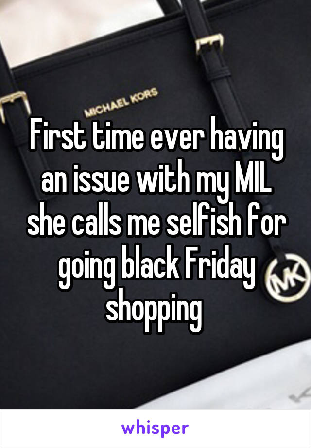 First time ever having an issue with my MIL she calls me selfish for going black Friday shopping 