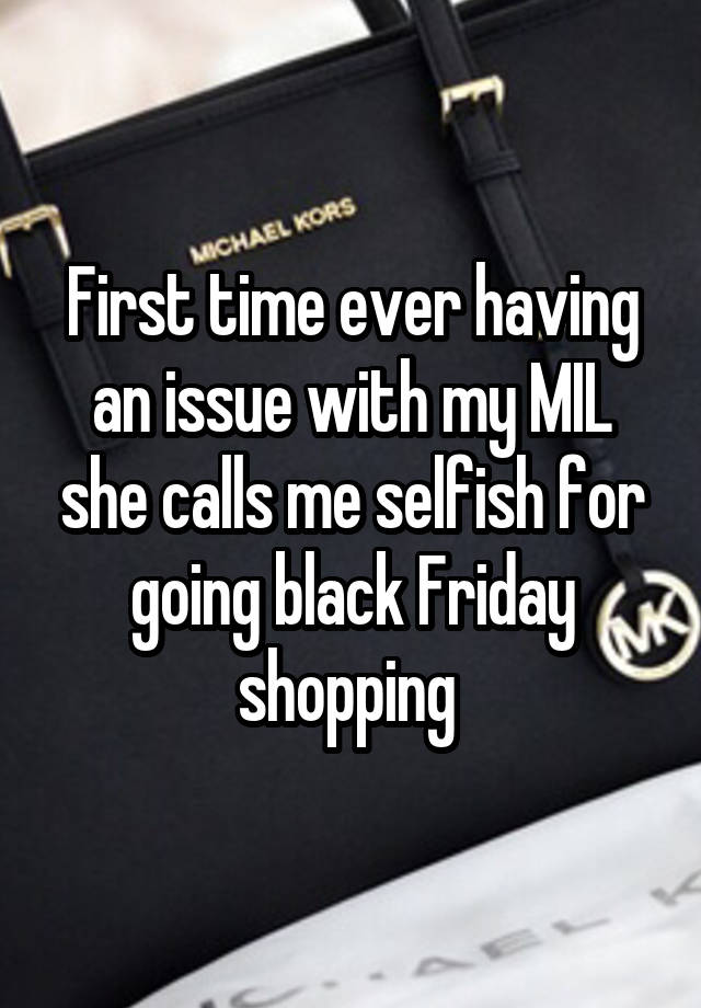 First time ever having an issue with my MIL she calls me selfish for going black Friday shopping 