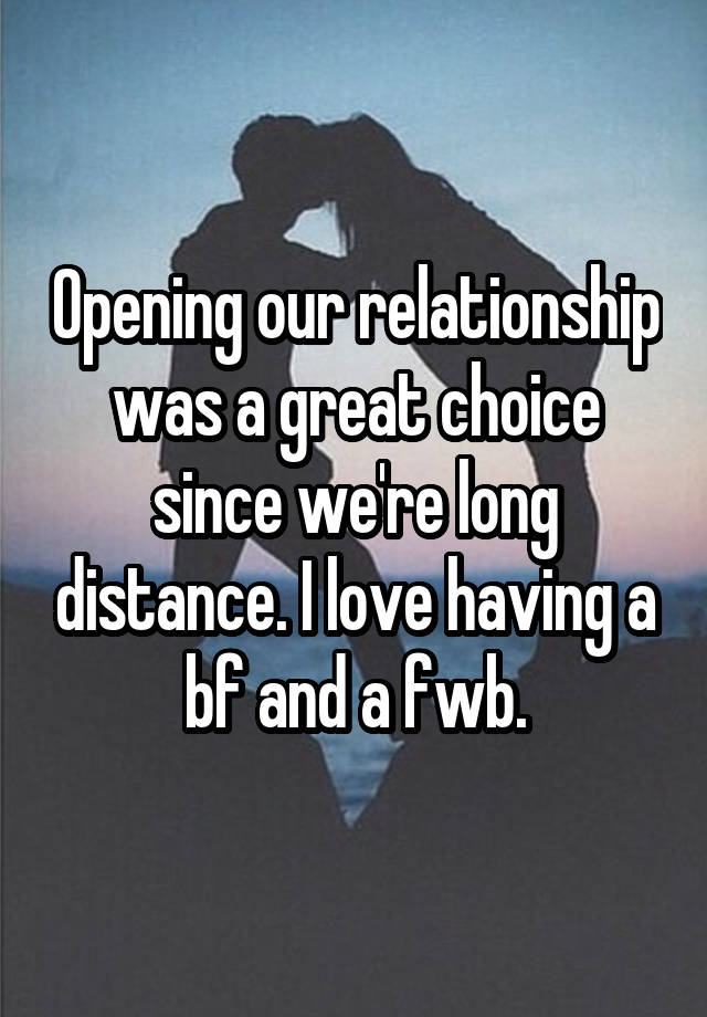 Opening our relationship was a great choice since we're long distance. I love having a bf and a fwb.