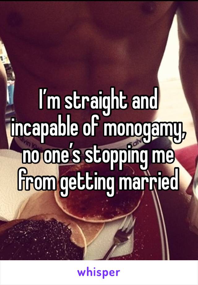 I’m straight and incapable of monogamy, no one’s stopping me from getting married