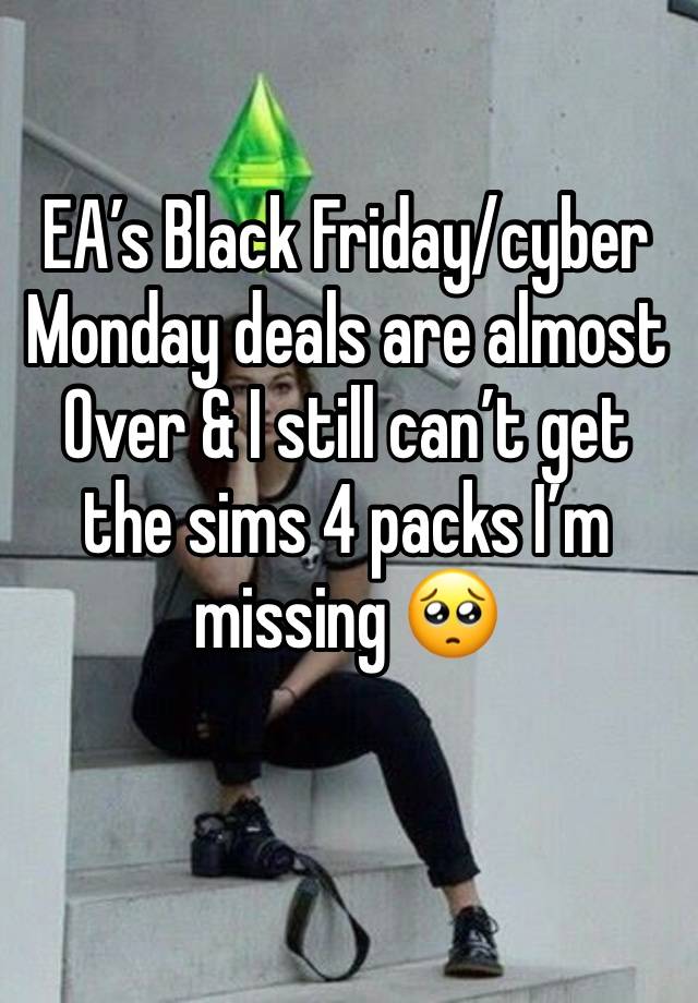 EA’s Black Friday/cyber Monday deals are almost
Over & I still can’t get the sims 4 packs I’m missing 🥺