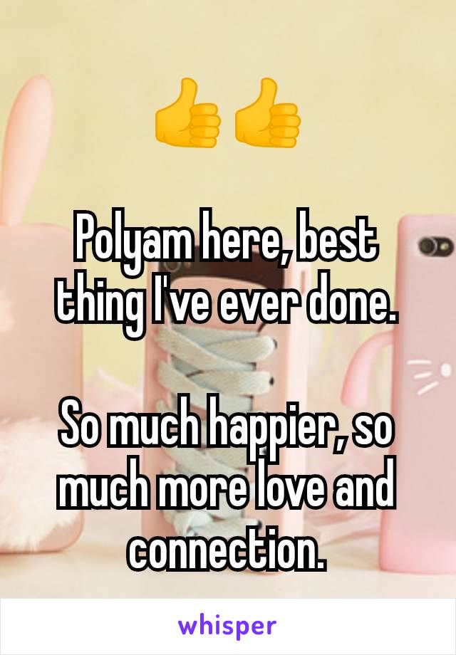 👍👍

Polyam here, best thing I've ever done.

So much happier, so much more love and connection.