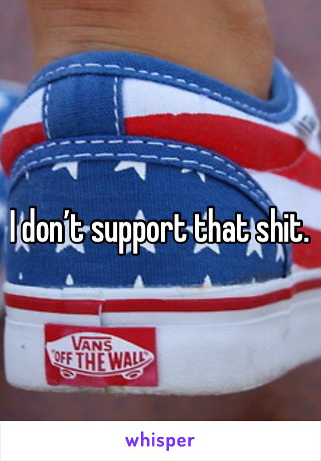 I don’t support that shit. 