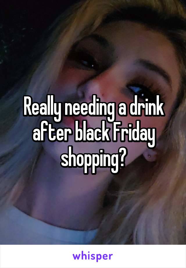 Really needing a drink after black Friday shopping?