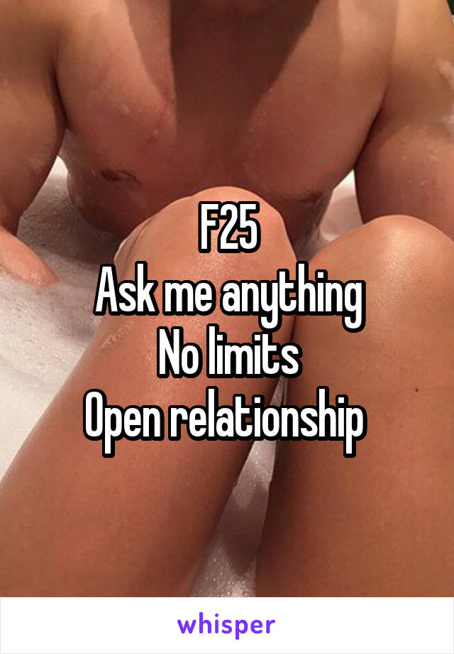 F25
Ask me anything
No limits
Open relationship 