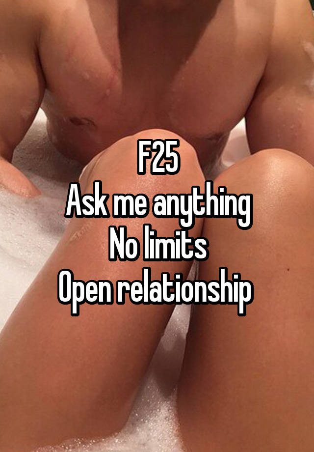 F25
Ask me anything
No limits
Open relationship 