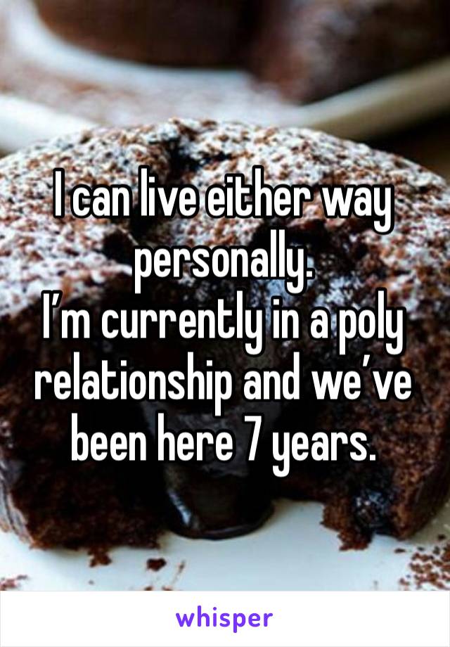 I can live either way personally. 
I’m currently in a poly relationship and we’ve been here 7 years. 