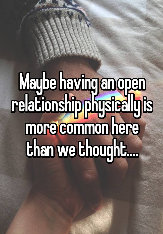 Maybe having an open relationship physically is more common here than we thought....