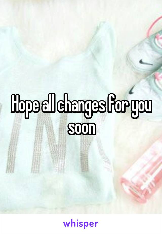 Hope all changes for you soon