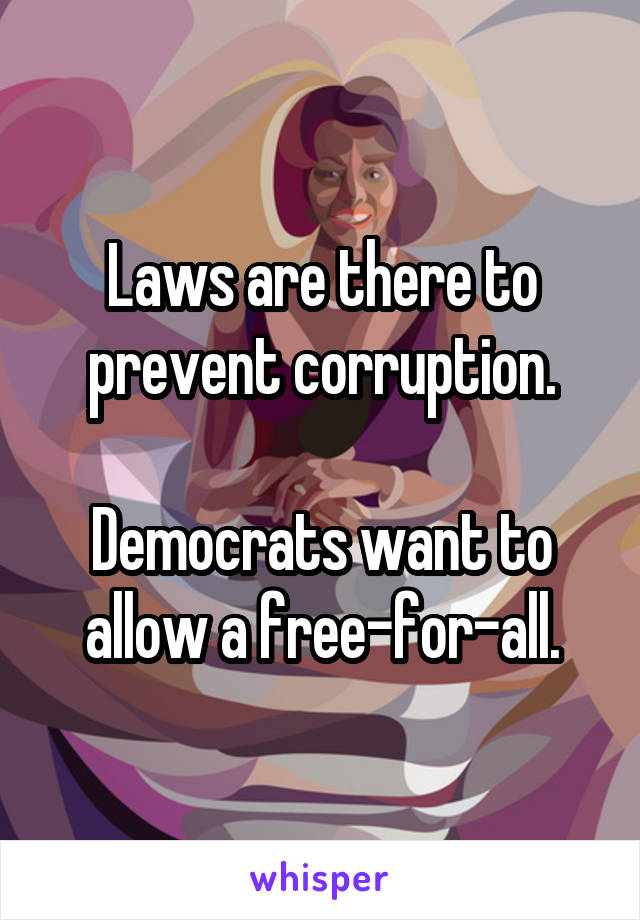 Laws are there to prevent corruption.

Democrats want to allow a free-for-all.