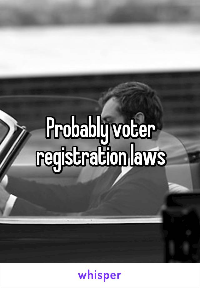 Probably voter registration laws