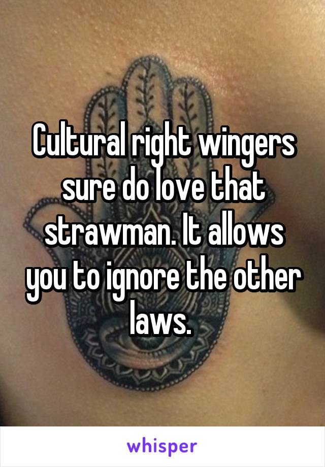 Cultural right wingers sure do love that strawman. It allows you to ignore the other laws. 