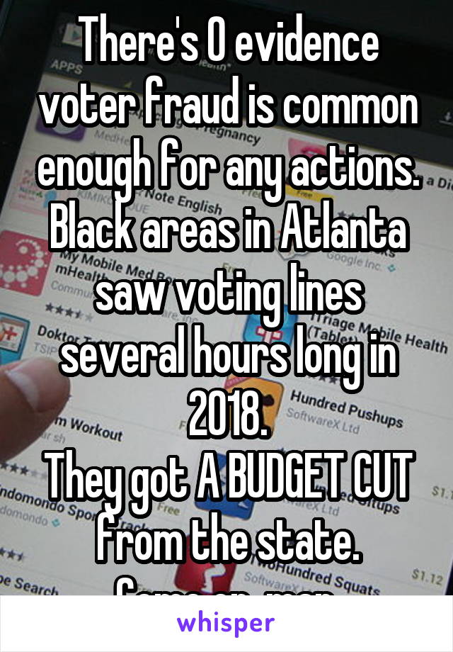 There's 0 evidence voter fraud is common enough for any actions.
Black areas in Atlanta saw voting lines several hours long in 2018.
They got A BUDGET CUT from the state.
Come on, man.