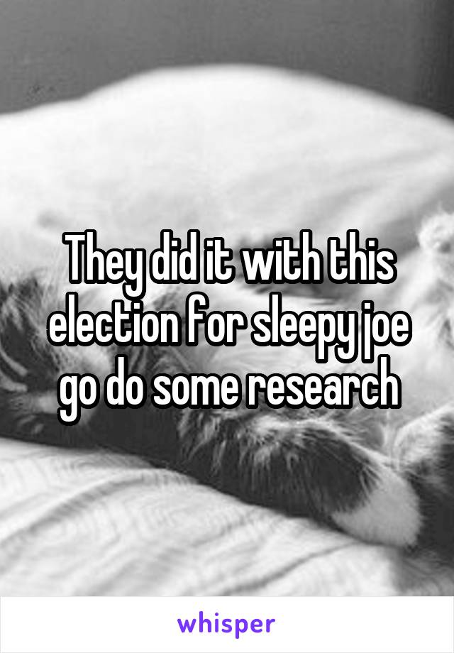 They did it with this election for sleepy joe go do some research