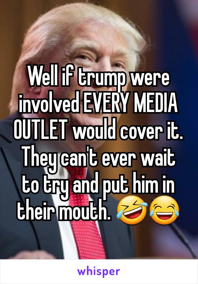 Well if trump were involved EVERY MEDIA OUTLET would cover it. They can't ever wait to try and put him in their mouth. 🤣😂