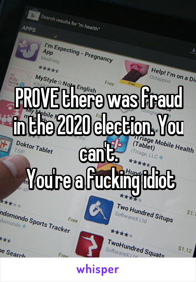 PROVE there was fraud in the 2020 election. You can't.
 You're a fucking idiot