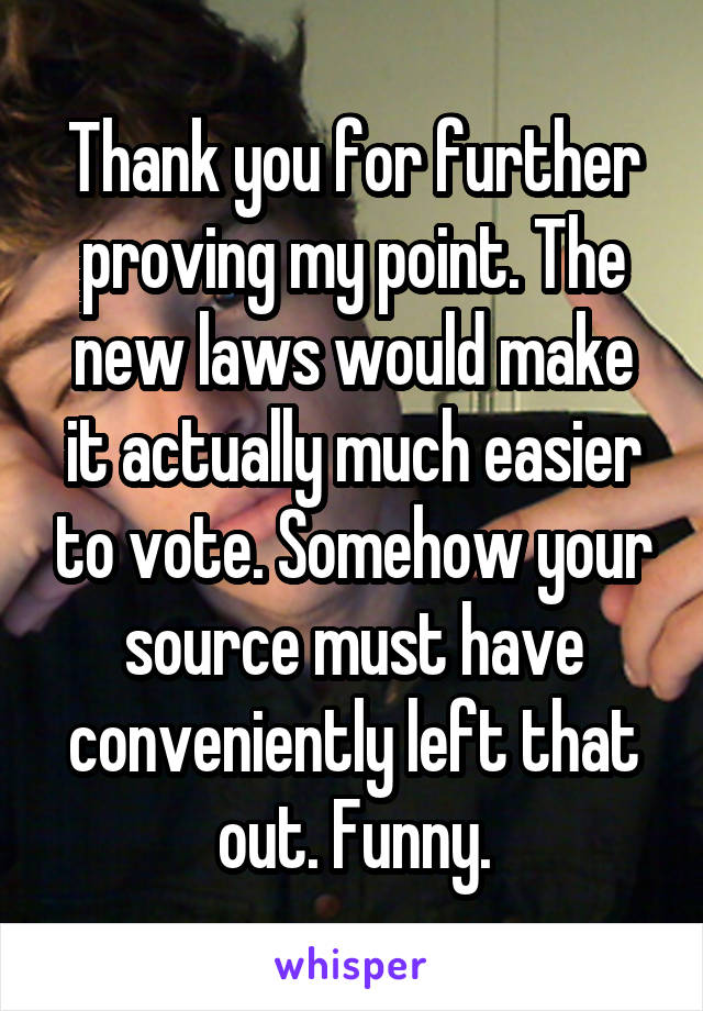 Thank you for further proving my point. The new laws would make it actually much easier to vote. Somehow your source must have conveniently left that out. Funny.