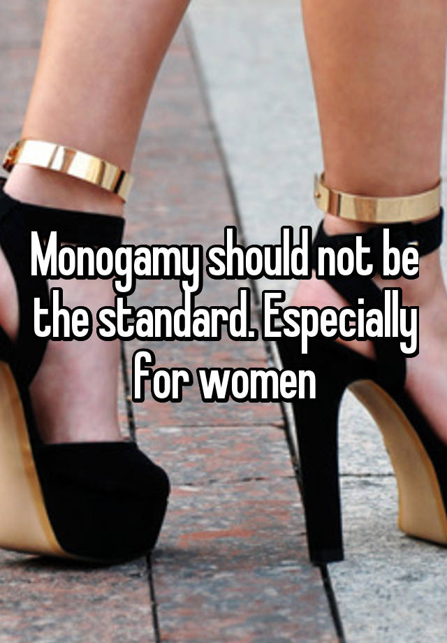 Monogamy should not be the standard. Especially for women