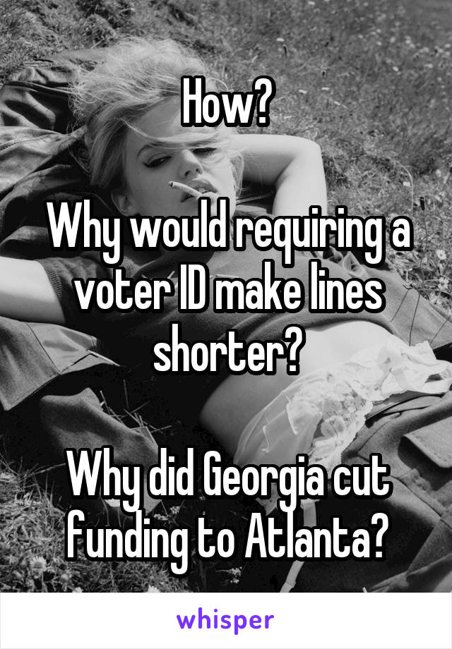 How?

Why would requiring a voter ID make lines shorter?

Why did Georgia cut funding to Atlanta?