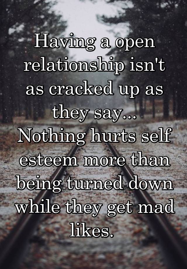 Having a open relationship isn't as cracked up as they say...
Nothing hurts self esteem more than being turned down while they get mad likes. 