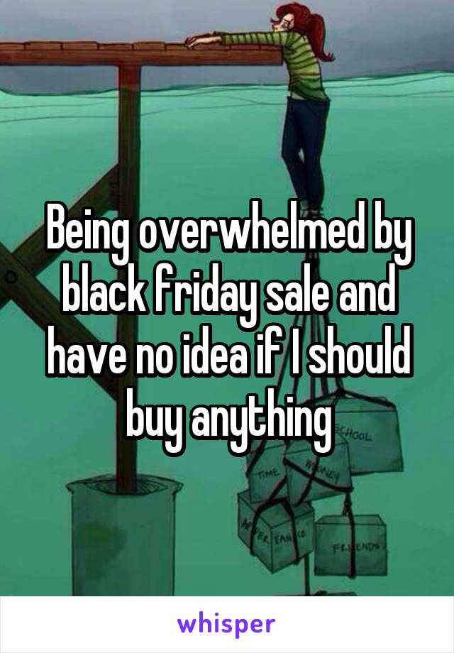 Being overwhelmed by black friday sale and have no idea if I should buy anything