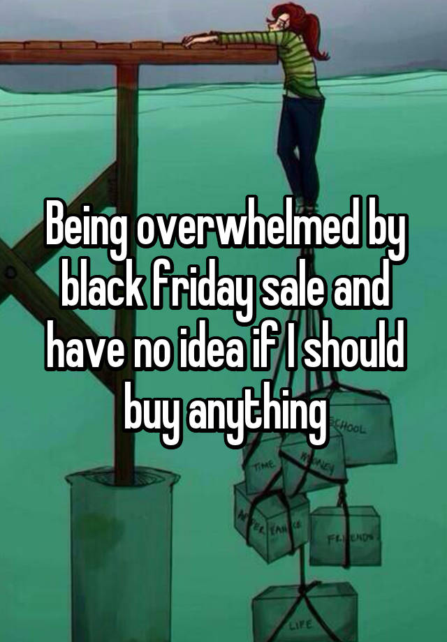 Being overwhelmed by black friday sale and have no idea if I should buy anything