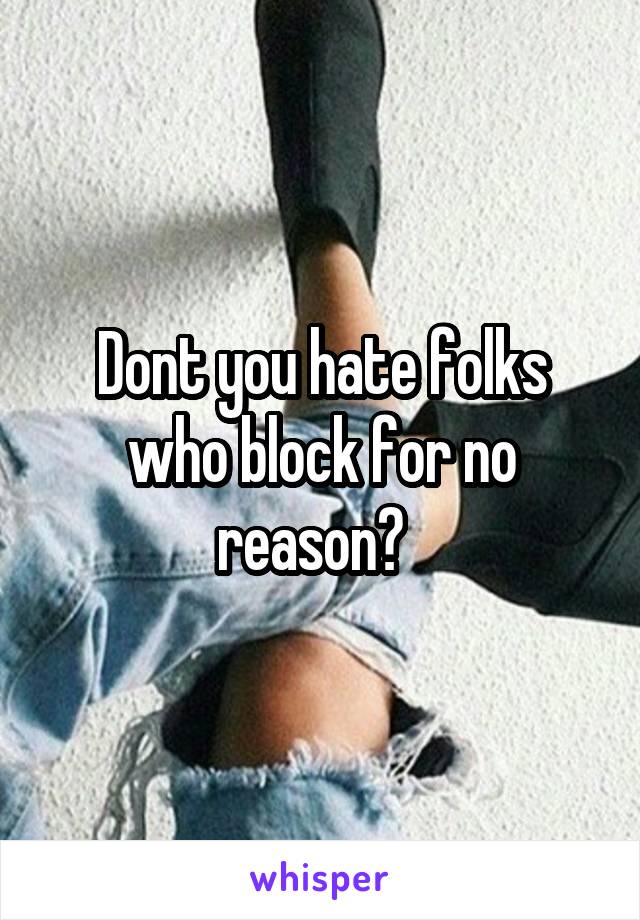 Dont you hate folks who block for no reason?  