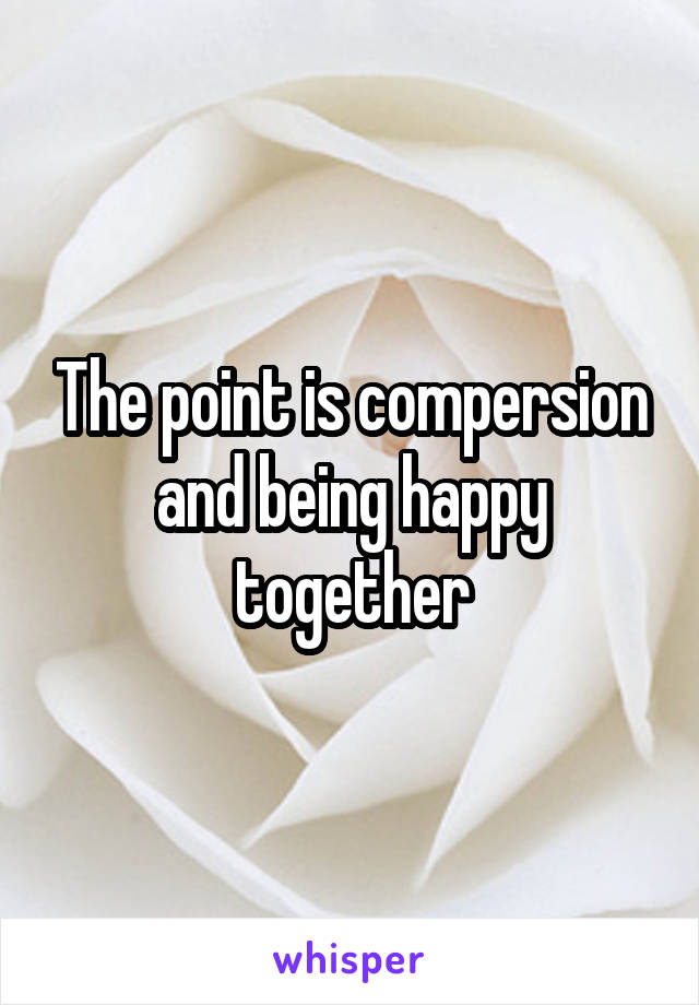 The point is compersion and being happy together